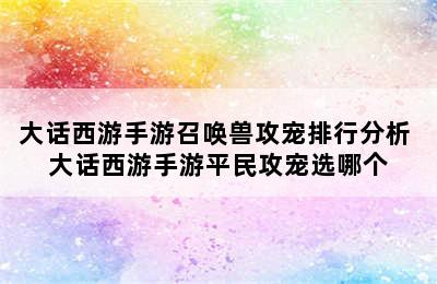 大话西游手游召唤兽攻宠排行分析 大话西游手游平民攻宠选哪个